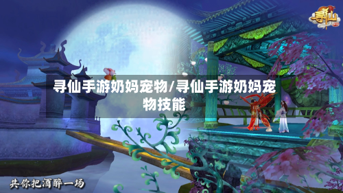 寻仙手游奶妈宠物/寻仙手游奶妈宠物技能