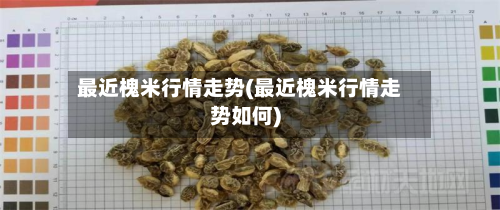 最近槐米行情走势(最近槐米行情走势如何)-第2张图片
