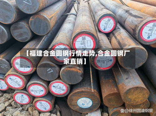 【福建合金圆钢行情走势,合金圆钢厂家直销】