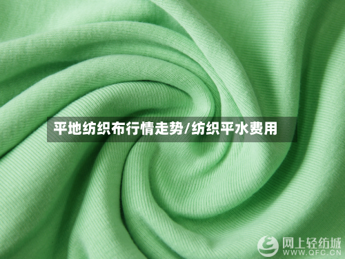 平地纺织布行情走势/纺织平水费用-第2张图片