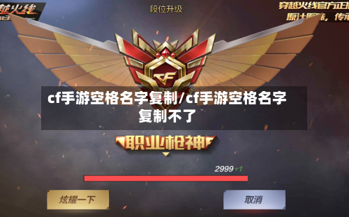 cf手游空格名字复制/cf手游空格名字复制不了