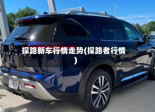 探路新车行情走势(探路者行情)