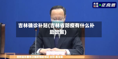吉林确诊补贴(吉林省防疫有什么补助政策)-第3张图片