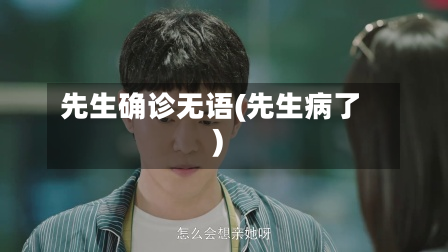 先生确诊无语(先生病了)-第3张图片