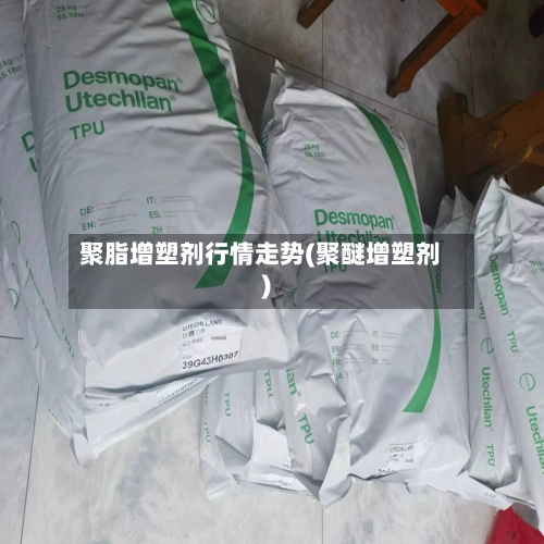 聚脂增塑剂行情走势(聚醚增塑剂)-第3张图片