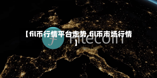 【fil币行情平台走势,fil币市场行情】-第2张图片