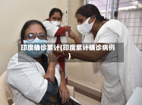 印度确诊累计(印度累计确诊病例)