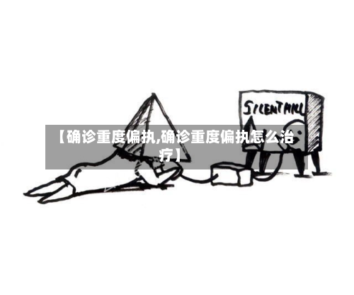 【确诊重度偏执,确诊重度偏执怎么治疗】