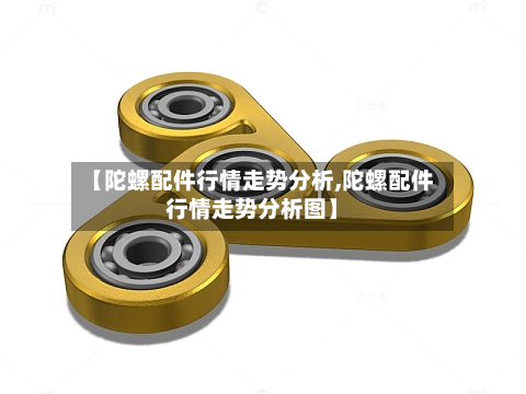 【陀螺配件行情走势分析,陀螺配件行情走势分析图】