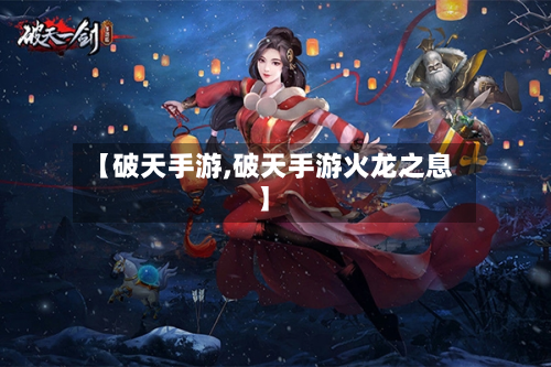 【破天手游,破天手游火龙之息】