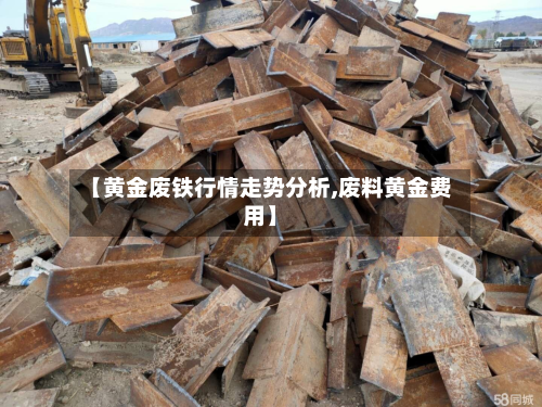 【黄金废铁行情走势分析,废料黄金费用】