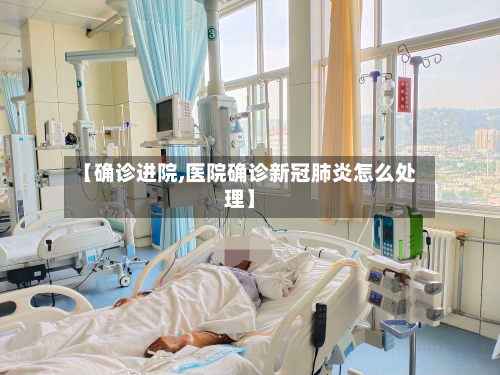 【确诊进院,医院确诊新冠肺炎怎么处理】-第2张图片