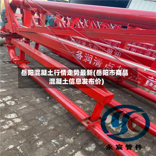 岳阳混凝土行情走势最新(岳阳市商品混凝土信息发布价)-第2张图片