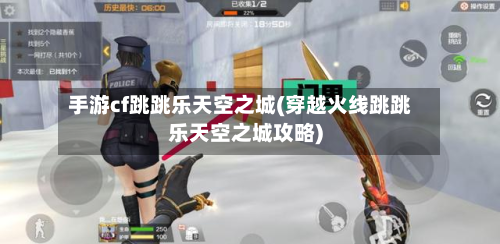 手游cf跳跳乐天空之城(穿越火线跳跳乐天空之城攻略)-第2张图片