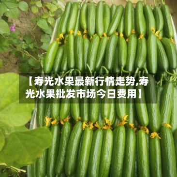 【寿光水果最新行情走势,寿光水果批发市场今日费用】