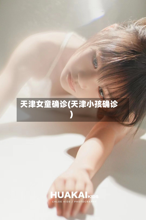 天津女童确诊(天津小孩确诊)-第2张图片