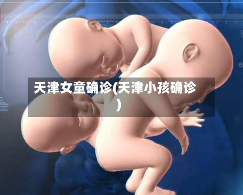 天津女童确诊(天津小孩确诊)