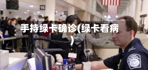 手持绿卡确诊(绿卡看病)