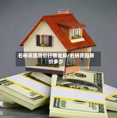 石桥花园房价行情走势/石桥花园房价多少-第3张图片