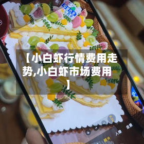 【小白虾行情费用走势,小白虾市场费用】-第2张图片