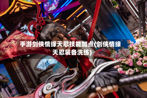 手游剑侠情缘天忍技能加点(剑侠情缘天忍装备洗练)