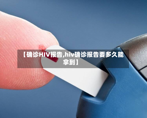 【确诊HIV报告,hiv确诊报告要多久能拿到】