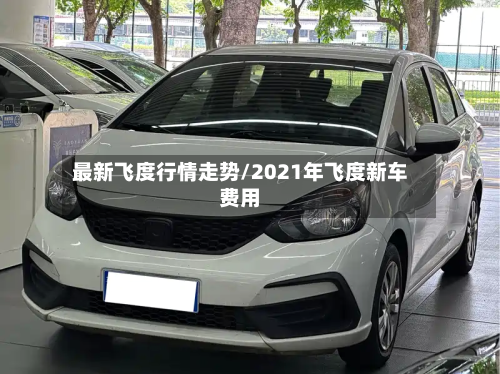 最新飞度行情走势/2021年飞度新车费用-第2张图片