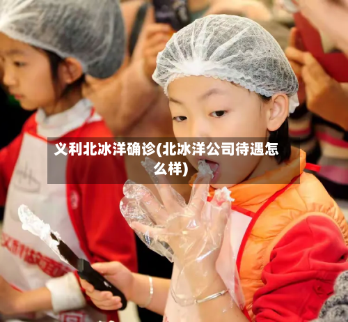 义利北冰洋确诊(北冰洋公司待遇怎么样)-第3张图片
