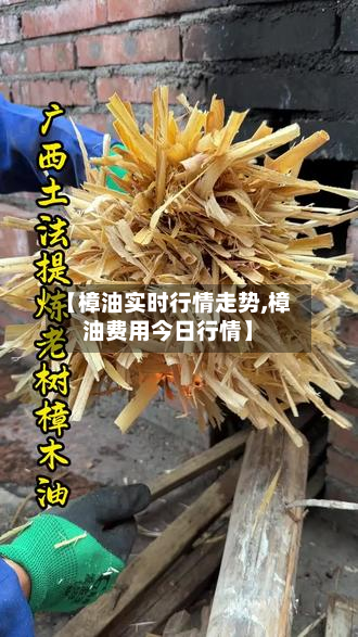 【樟油实时行情走势,樟油费用今日行情】-第3张图片