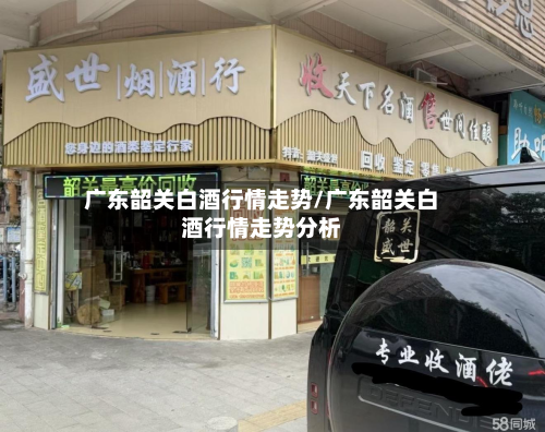 广东韶关白酒行情走势/广东韶关白酒行情走势分析-第3张图片