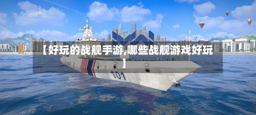 【好玩的战舰手游,哪些战舰游戏好玩】-第3张图片