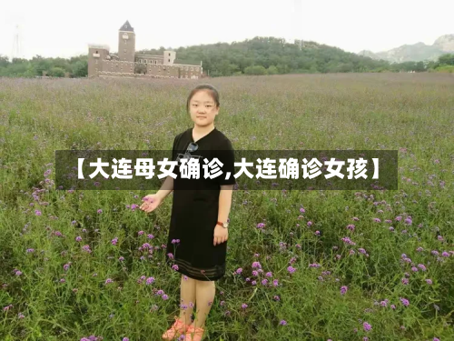 【大连母女确诊,大连确诊女孩】-第3张图片