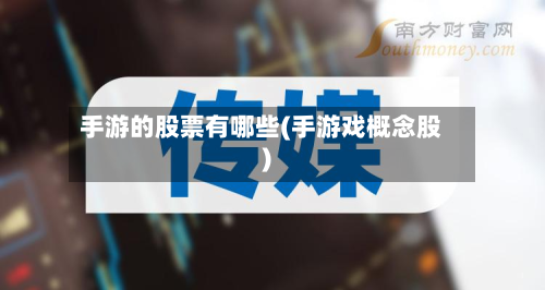 手游的股票有哪些(手游戏概念股)-第2张图片