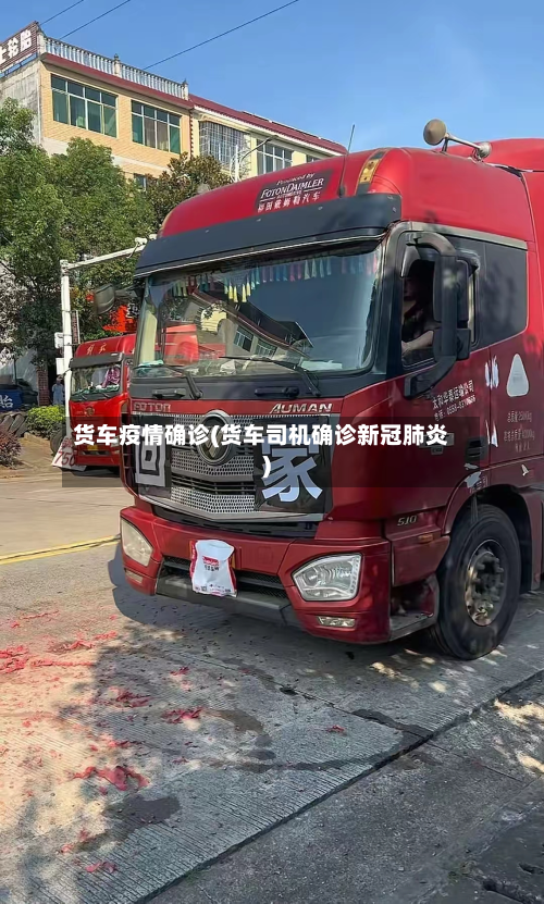 货车疫情确诊(货车司机确诊新冠肺炎)