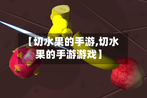 【切水果的手游,切水果的手游游戏】