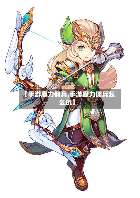 【手游魔力佣兵,手游魔力佣兵怎么玩】-第2张图片