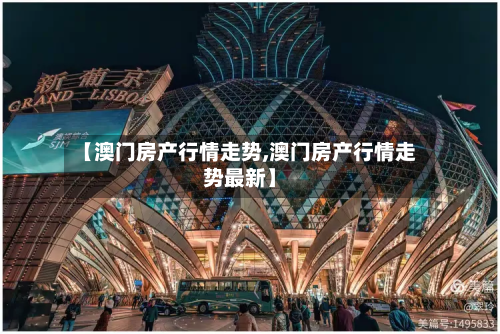 【澳门房产行情走势,澳门房产行情走势最新】