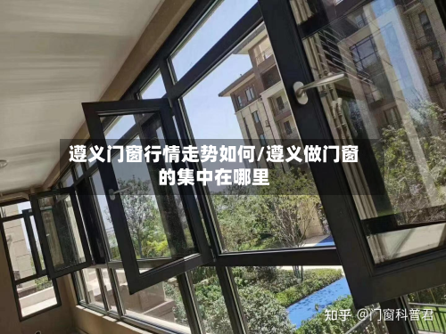 遵义门窗行情走势如何/遵义做门窗的集中在哪里