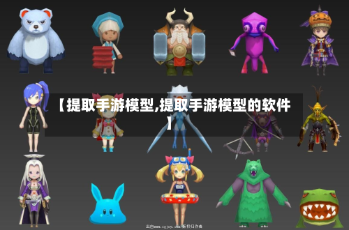【提取手游模型,提取手游模型的软件】