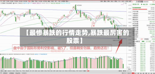 【最惨暴跌的行情走势,暴跌最厉害的股票】