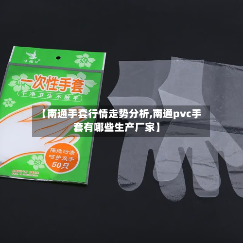 【南通手套行情走势分析,南通pvc手套有哪些生产厂家】