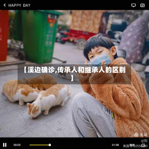 【溪边确诊,传承人和继承人的区别】-第2张图片