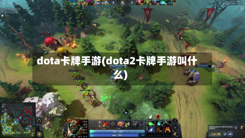dota卡牌手游(dota2卡牌手游叫什么)-第2张图片