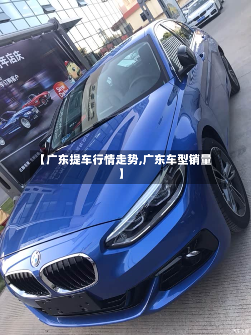 【广东提车行情走势,广东车型销量】