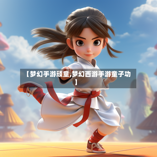 【梦幻手游顽童,梦幻西游手游童子功】-第2张图片