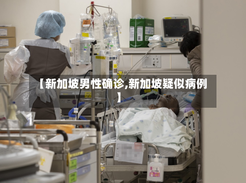 【新加坡男性确诊,新加坡疑似病例】