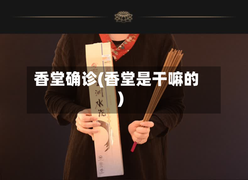 香堂确诊(香堂是干嘛的)-第2张图片