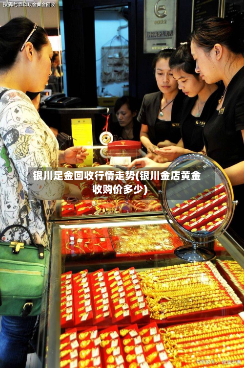银川足金回收行情走势(银川金店黄金收购价多少)-第2张图片