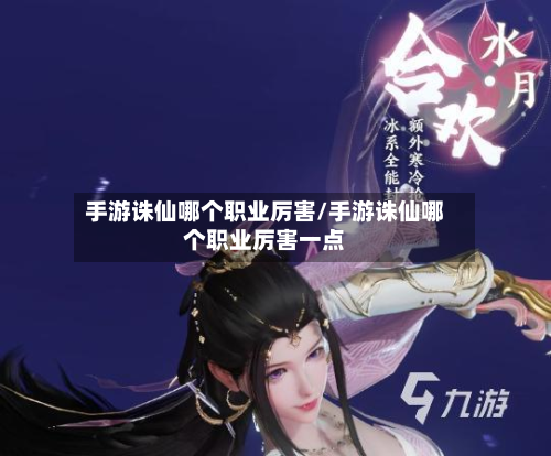 手游诛仙哪个职业厉害/手游诛仙哪个职业厉害一点