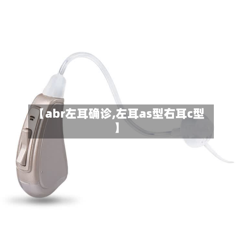 【abr左耳确诊,左耳as型右耳c型】